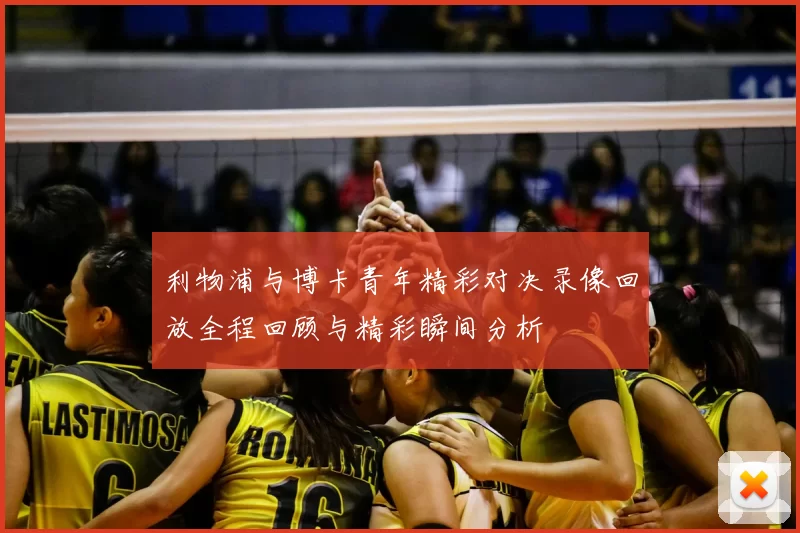利物浦与博卡青年精彩对决录像回放全程回顾与精彩瞬间分析