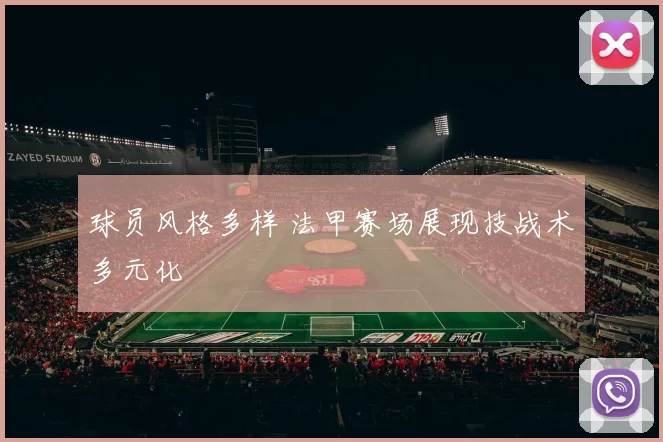 球员风格多样 法甲赛场展现技战术多元化