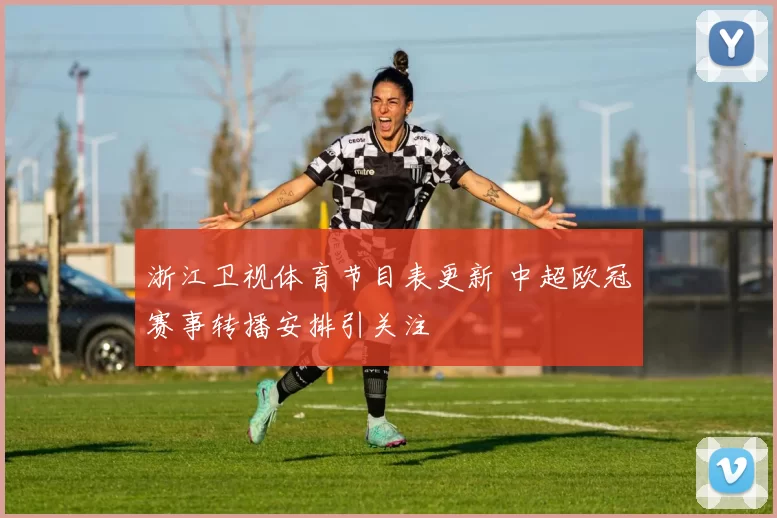浙江卫视体育节目表更新 中超欧冠赛事转播安排引关注