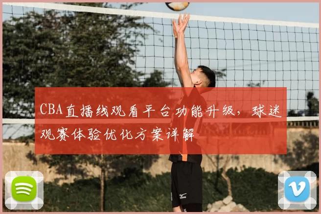 CBA直播线观看平台功能升级,球迷观赛体验优化方案详解