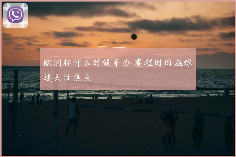 欧洲杯什么时候举办 赛程时间成球迷关注焦点