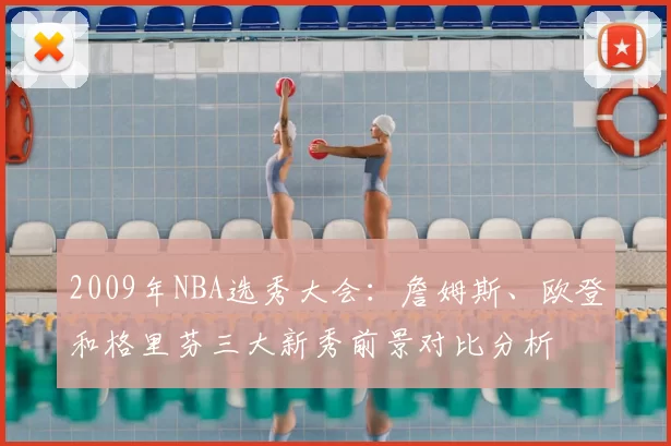 2009年NBA选秀大会:詹姆斯、欧登和格里芬三大新秀前景对比分析