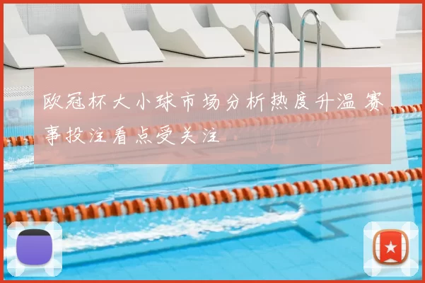 欧冠杯大小球市场分析热度升温 赛事投注看点受关注