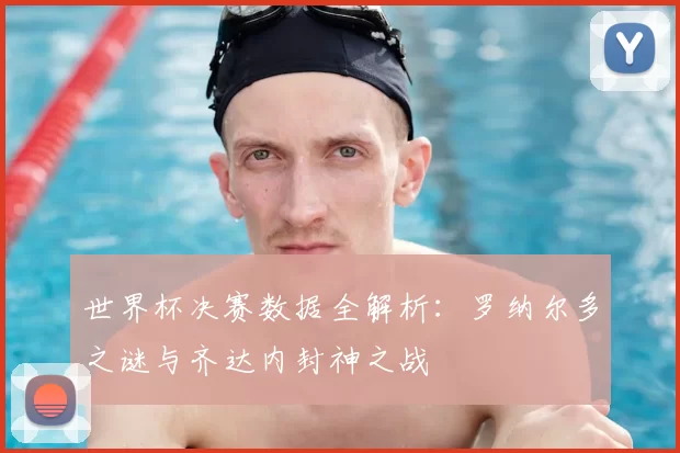 世界杯决赛数据全解析:罗纳尔多之谜与齐达内封神之战