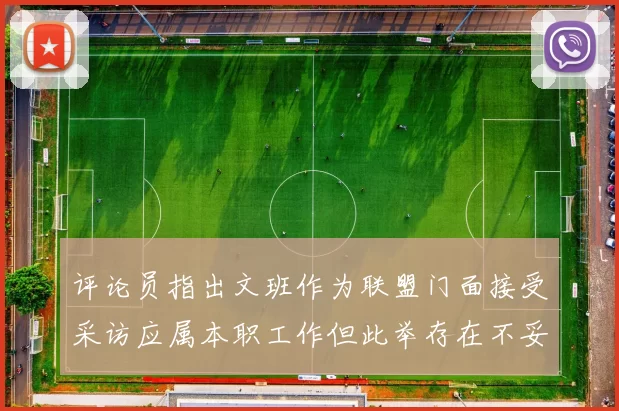评论员指出文班作为联盟门面接受采访应属本职工作但此举存在不妥之处