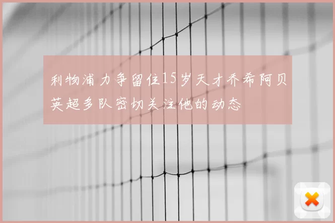 利物浦力争留住15岁天才乔希阿贝英超多队密切关注他的动态