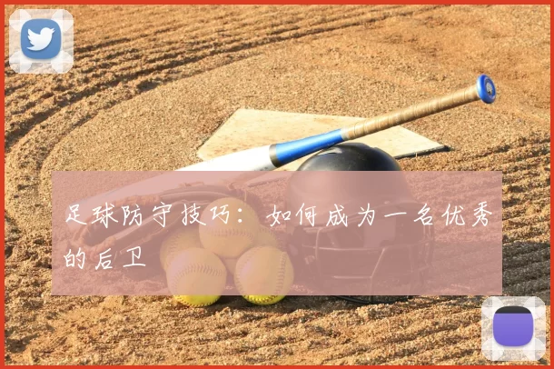 足球防守技巧：如何成为一名优秀的后卫