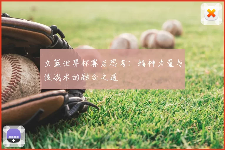 女篮世界杯赛后思考:精神力量与技战术的融合之道
