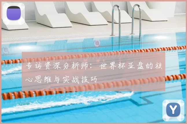 专访资深分析师:世界杯亚盘的核心思维与实战技巧