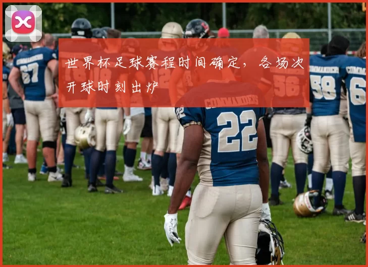 世界杯足球赛程时间确定，各场次开球时刻出炉