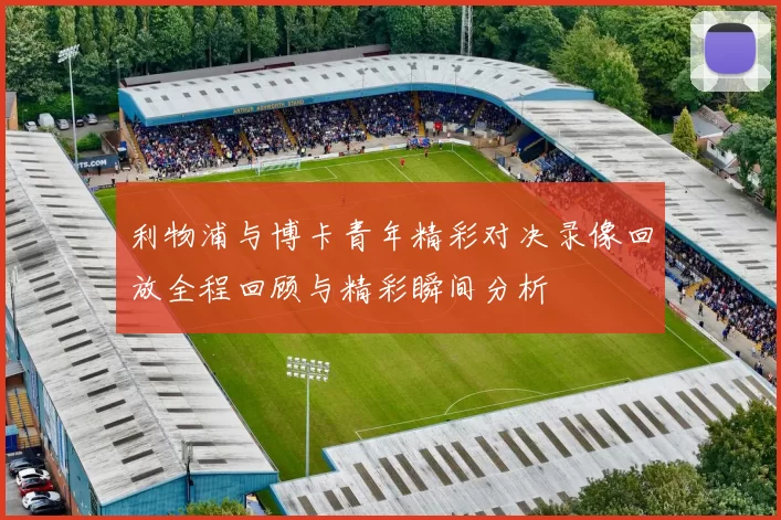 利物浦与博卡青年精彩对决录像回放全程回顾与精彩瞬间分析