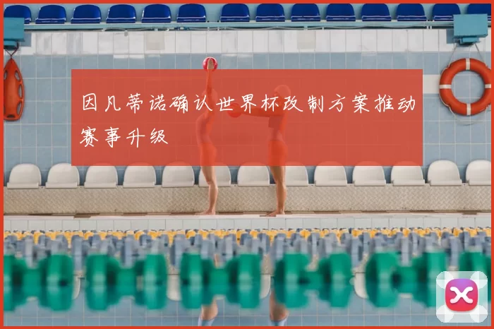 因凡蒂诺确认世界杯改制方案推动赛事升级