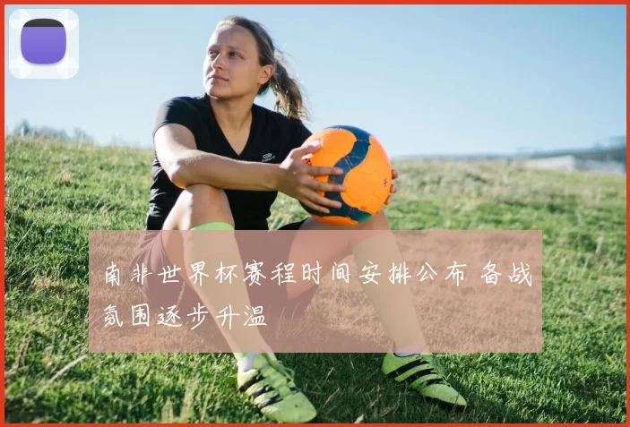 南非世界杯赛程时间安排公布 备战氛围逐步升温