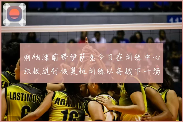 利物浦前锋伊萨克今日在训练中心积极进行恢复性训练以备战下一场比赛