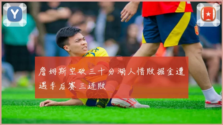 詹姆斯空砍三十分湖人惜败掘金遭遇季后赛三连败