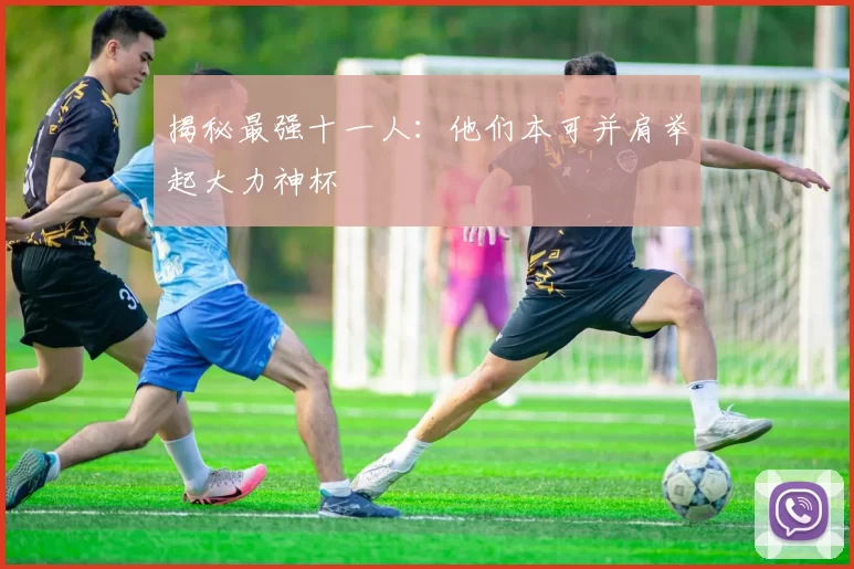 揭秘最强十一人:他们本可并肩举起大力神杯