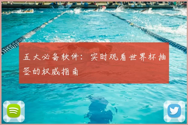 五大必备软件:实时观看世界杯抽签的权威指南