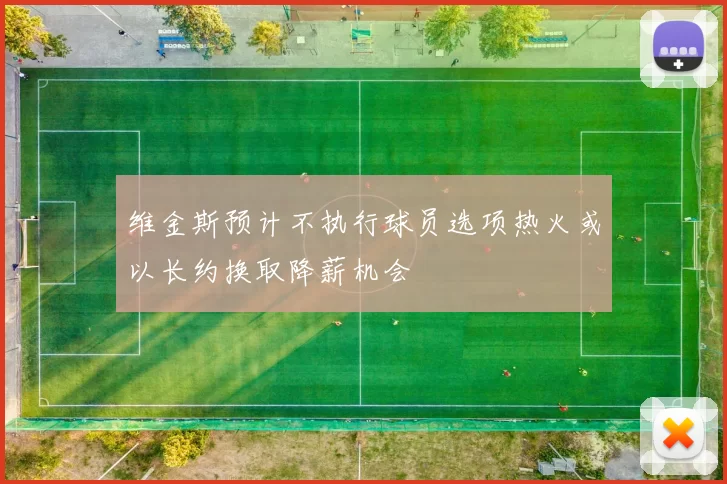 维金斯预计不执行球员选项热火或以长约换取降薪机会