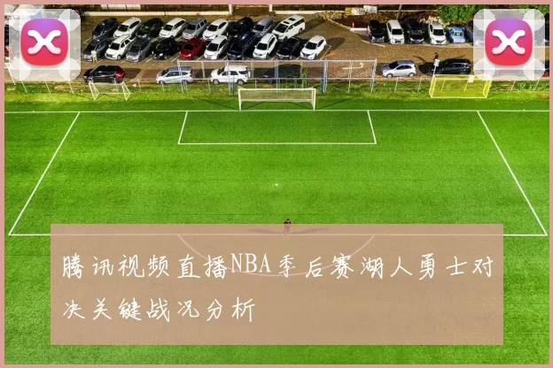 腾讯视频直播NBA季后赛湖人勇士对决关键战况分析