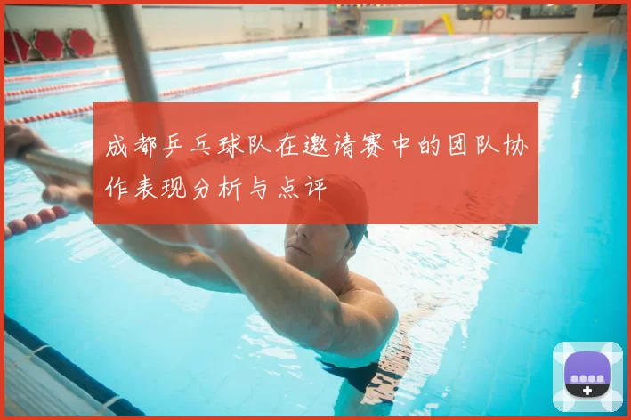 成都乒乓球队在邀请赛中的团队协作表现分析与点评