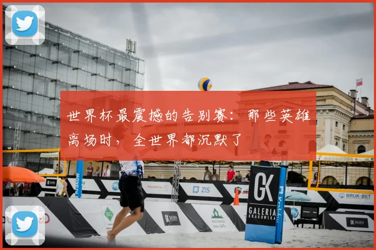 世界杯最震撼的告别赛：那些英雄离场时，全世界都沉默了