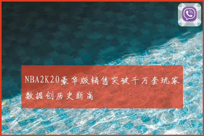NBA2K20豪华版销售突破千万套玩家数据创历史新高