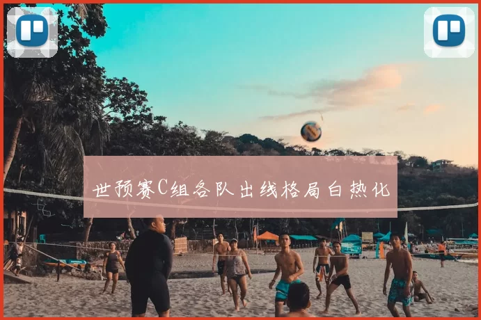 世预赛C组各队出线格局白热化