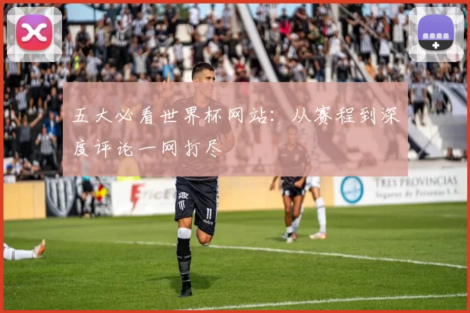 五大必看世界杯网站：从赛程到深度评论一网打尽