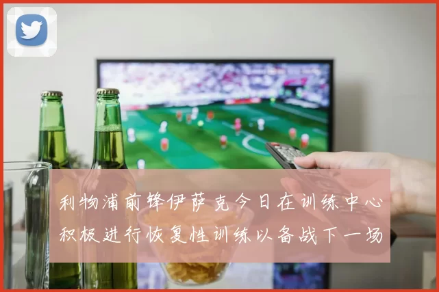 利物浦前锋伊萨克今日在训练中心积极进行恢复性训练以备战下一场比赛