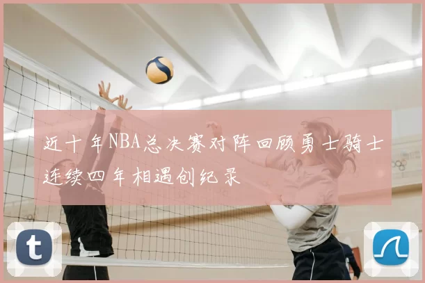 近十年NBA总决赛对阵回顾勇士骑士连续四年相遇创纪录