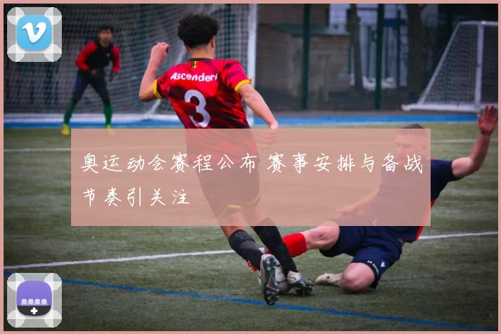 奥运动会赛程公布 赛事安排与备战节奏引关注
