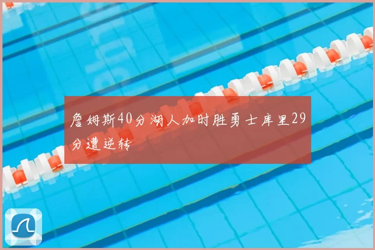 詹姆斯40分湖人加时胜勇士库里29分遭逆转