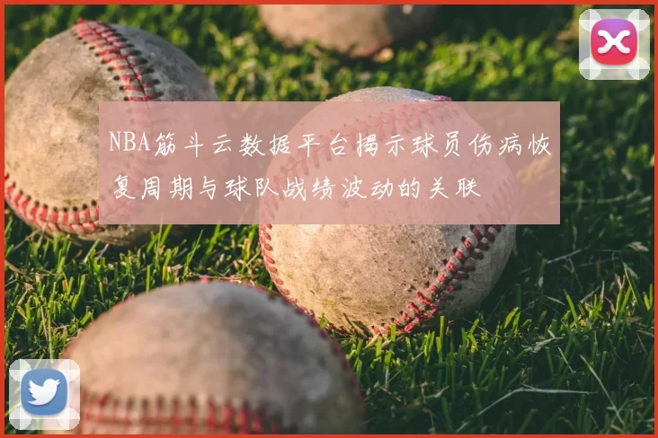 NBA筋斗云数据平台揭示球员伤病恢复周期与球队战绩波动的关联