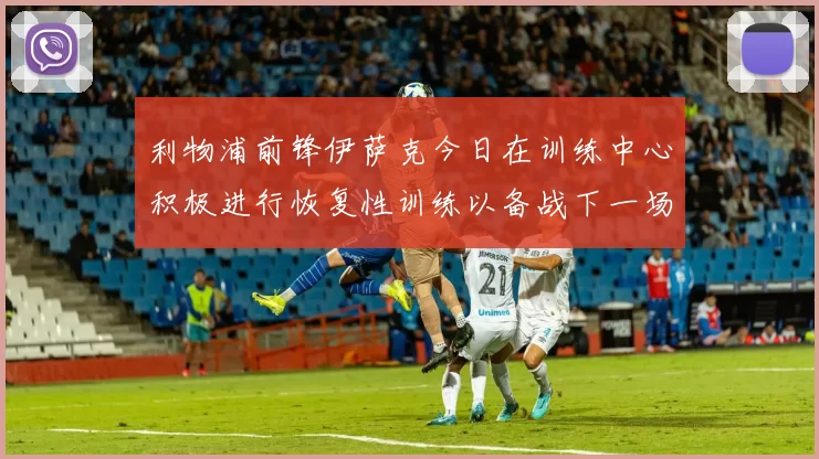 利物浦前锋伊萨克今日在训练中心积极进行恢复性训练以备战下一场比赛