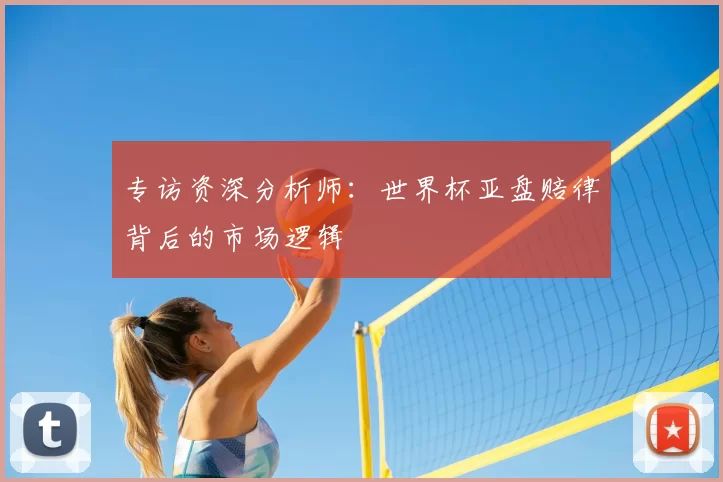专访资深分析师:世界杯亚盘赔律背后的市场逻辑