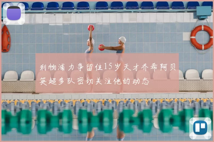 利物浦力争留住15岁天才乔希阿贝英超多队密切关注他的动态