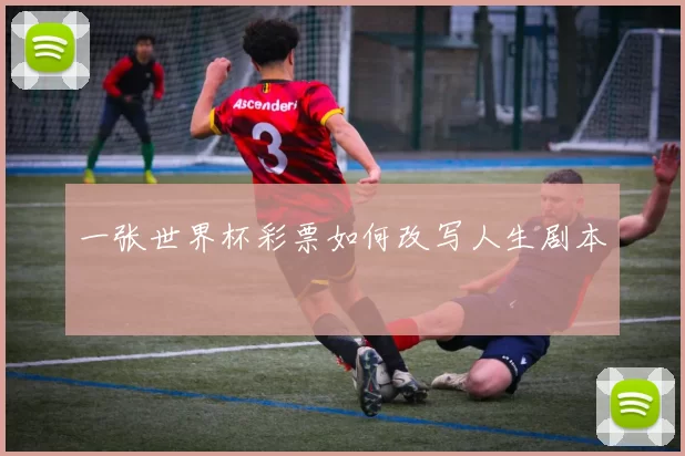 一张世界杯彩票如何改写人生剧本