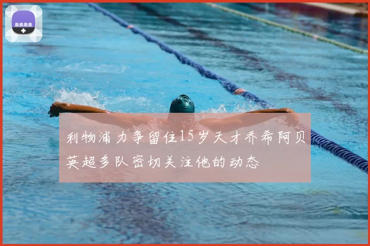 利物浦力争留住15岁天才乔希阿贝英超多队密切关注他的动态