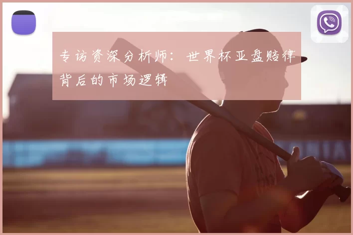 专访资深分析师：世界杯亚盘赔律背后的市场逻辑