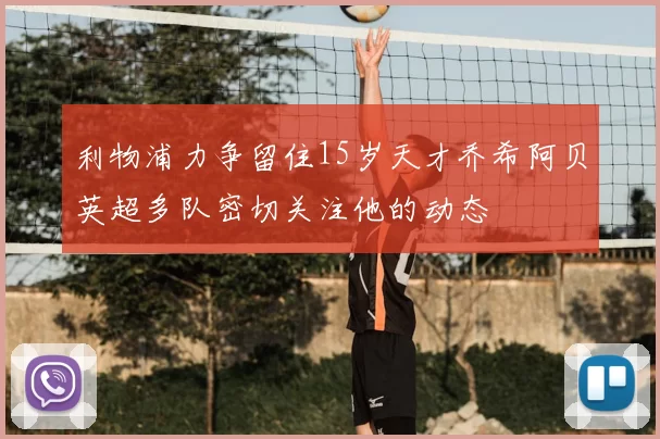 利物浦力争留住15岁天才乔希阿贝英超多队密切关注他的动态
