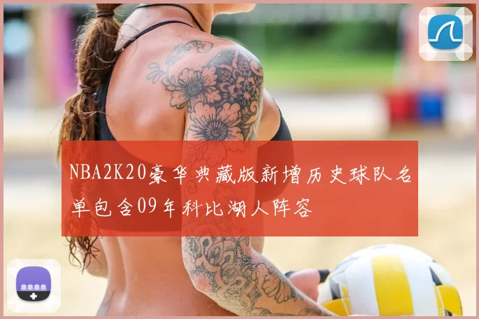 NBA2K20豪华典藏版新增历史球队名单包含09年科比湖人阵容