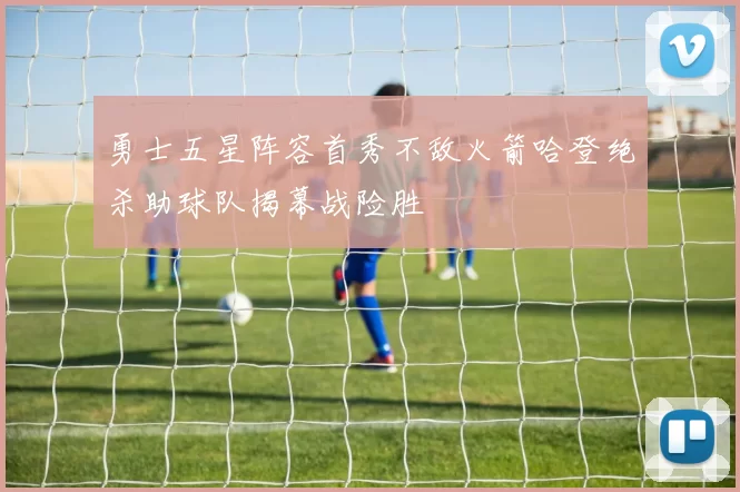 勇士五星阵容首秀不敌火箭哈登绝杀助球队揭幕战险胜