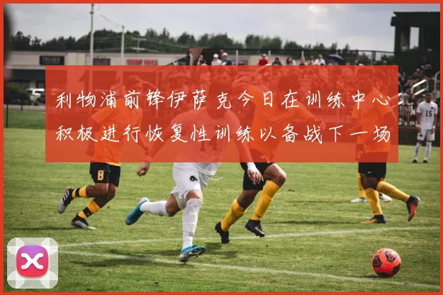 利物浦前锋伊萨克今日在训练中心积极进行恢复性训练以备战下一场比赛
