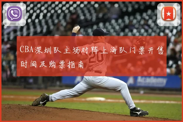CBA深圳队主场对阵上海队门票开售时间及购票指南