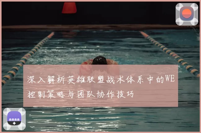 深入解析英雄联盟战术体系中的WE控制策略与团队协作技巧