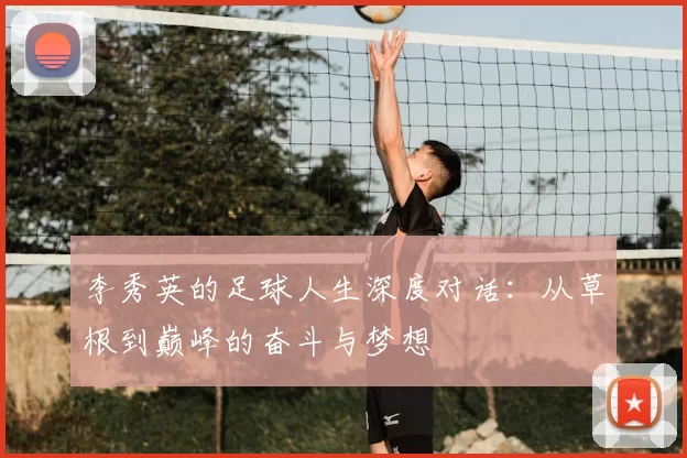 李秀英的足球人生深度对话：从草根到巅峰的奋斗与梦想