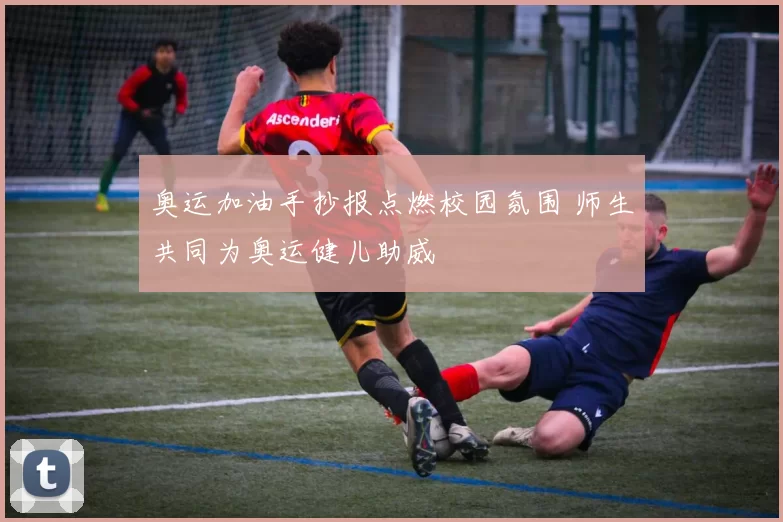 奥运加油手抄报点燃校园氛围 师生共同为奥运健儿助威