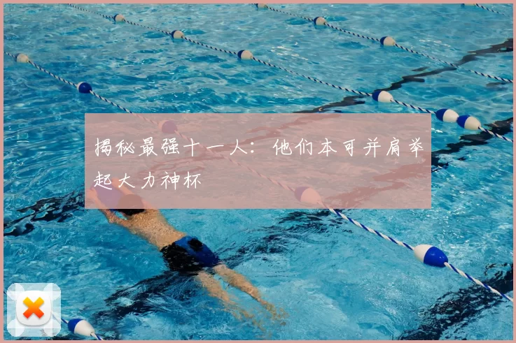 揭秘最强十一人:他们本可并肩举起大力神杯