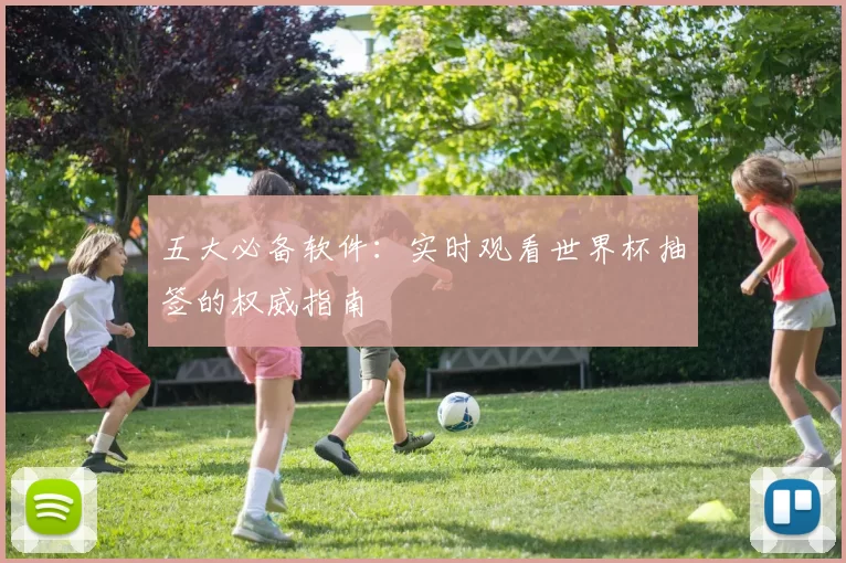 五大必备软件:实时观看世界杯抽签的权威指南