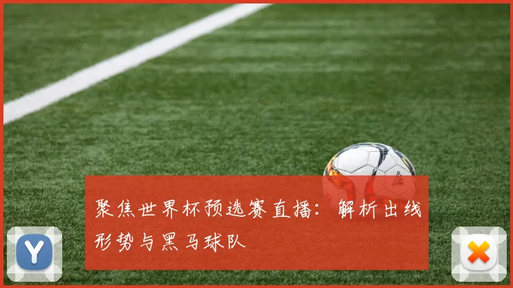 聚焦世界杯预选赛直播:解析出线形势与黑马球队
